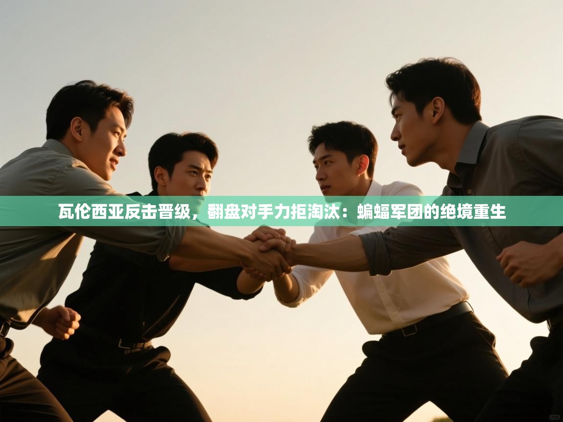 瓦伦西亚反击晋级，翻盘对手力拒淘汰：蝙蝠军团的绝境重生  第1张