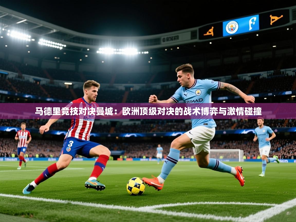 马德里竞技对决曼城：欧洲顶级对决的战术博弈与激情碰撞
