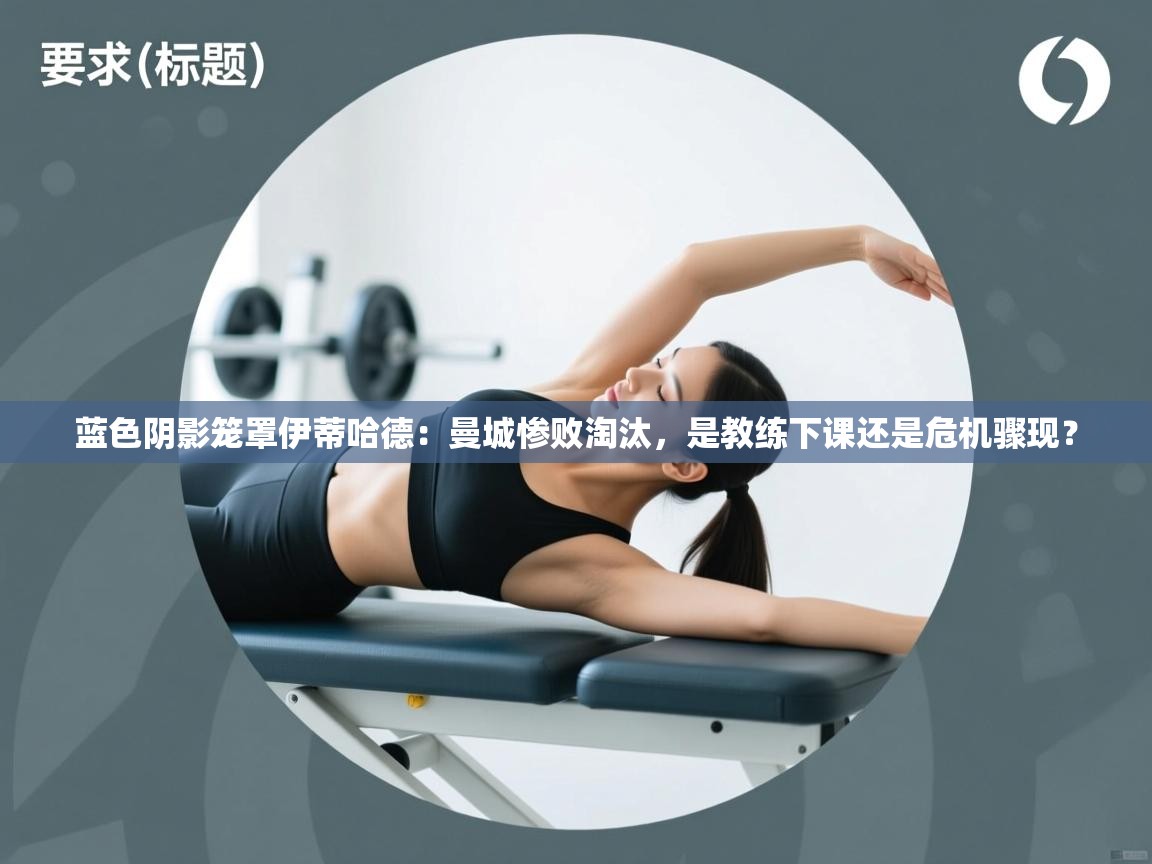 蓝色阴影笼罩伊蒂哈德：曼城惨败淘汰，是教练下课还是危机骤现？