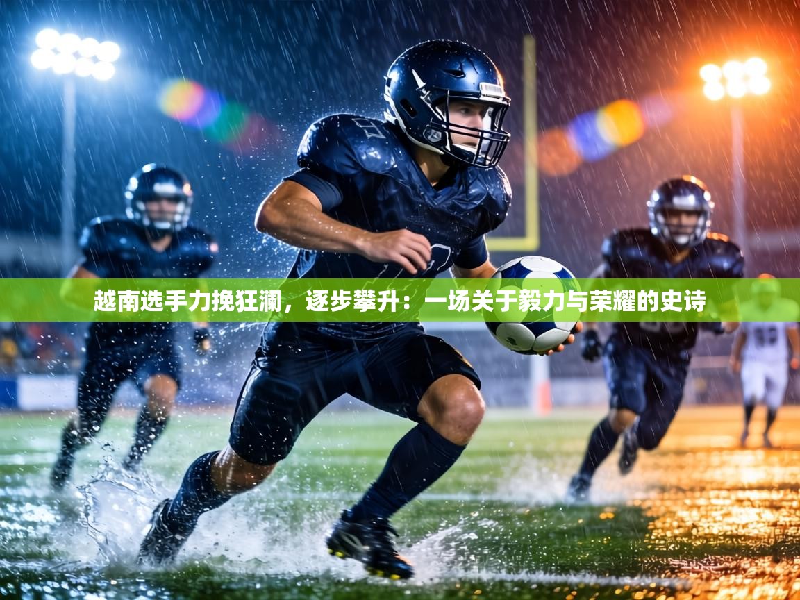 越南选手力挽狂澜，逐步攀升：一场关于毅力与荣耀的史诗  第2张