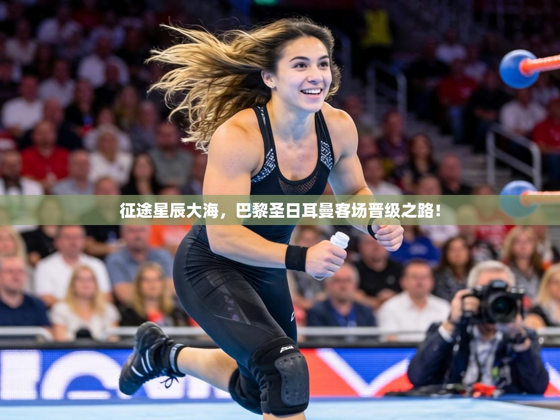 征途星辰大海，巴黎圣日耳曼客场晋级之路！