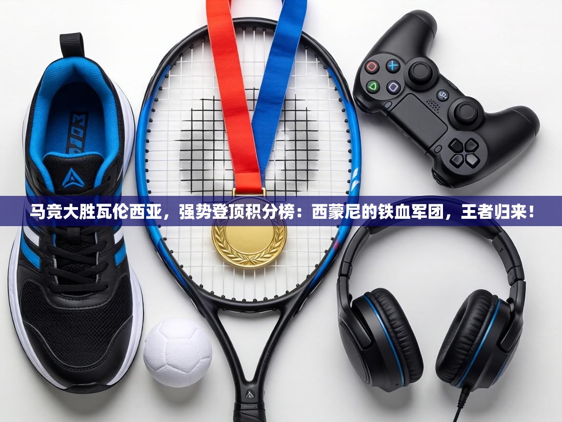 马竞大胜瓦伦西亚，强势登顶积分榜：西蒙尼的铁血军团，王者归来！